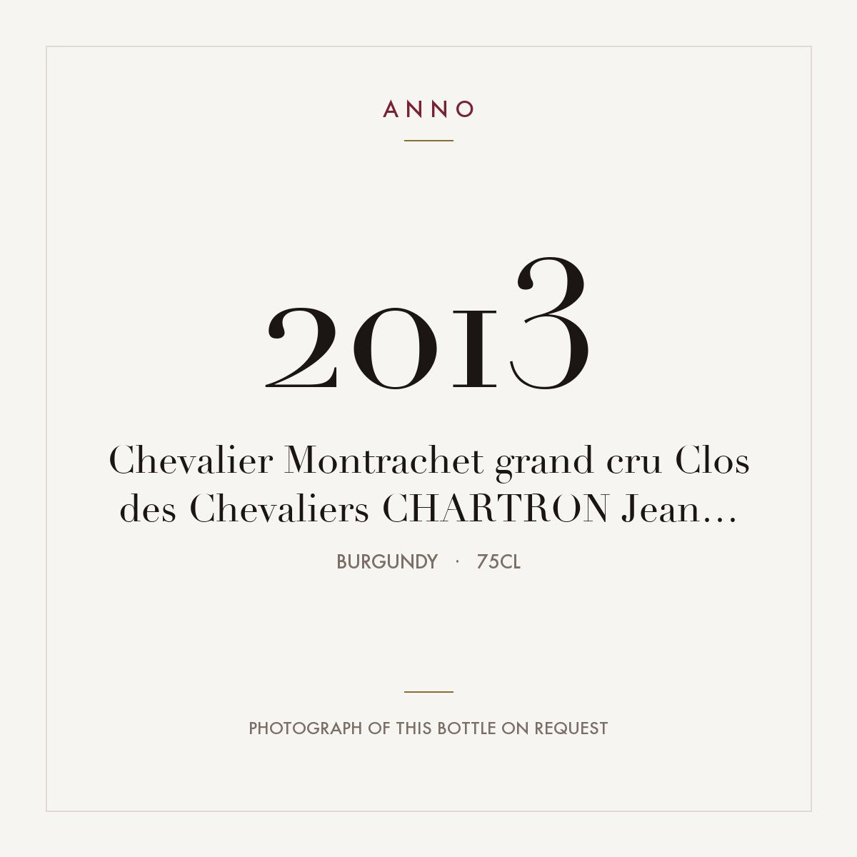 Jean Chartron Chevalier-Montrachet Grand Cru Clos des Chevaliers 2013 AOC 0,75l — ANNO vintage card; photograph of the actual bottle available on request