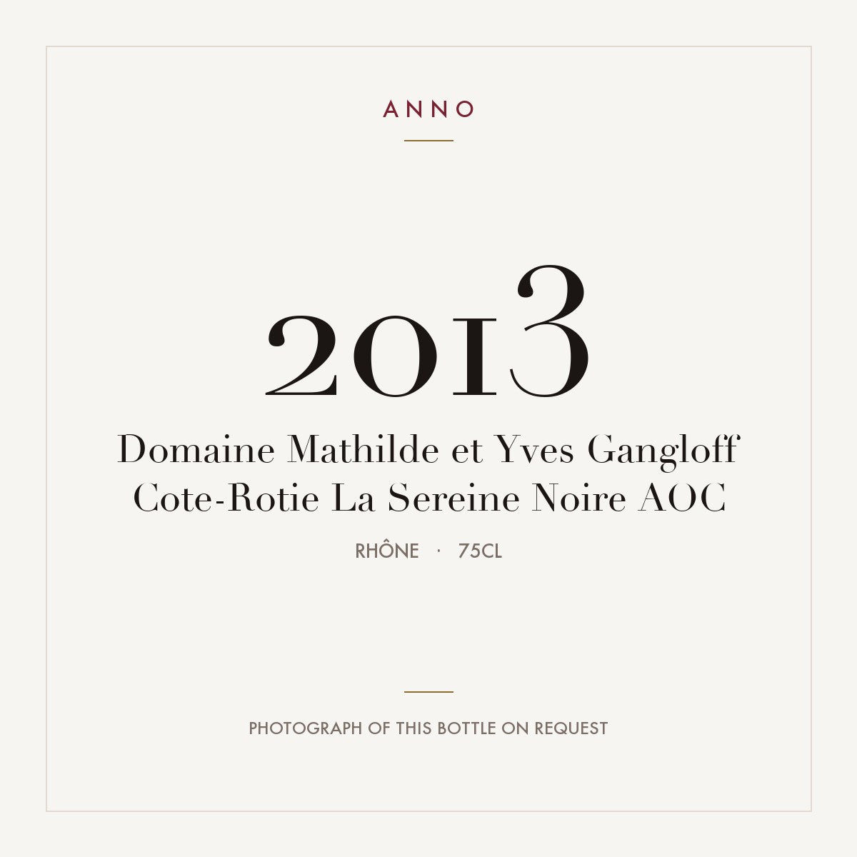 Domaine Mathilde et Yves Gangloff Cote-Rotie La Sereine Noire 2013 AOC 0,75l, Ródano — tarjeta de añada ANNO; foto de la botella real disponible bajo petición