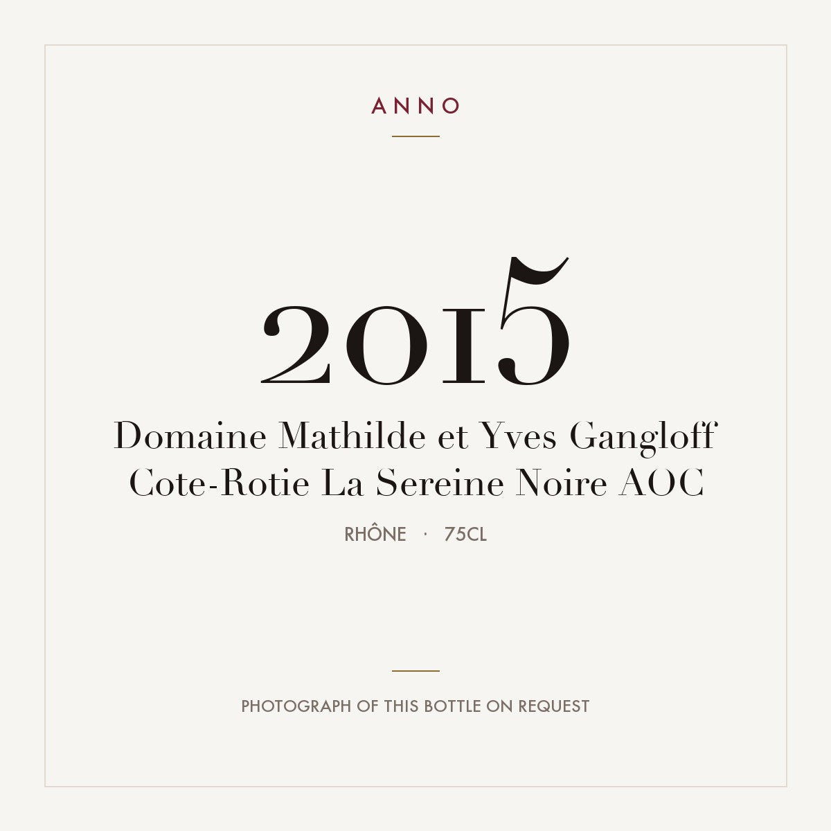Domaine Mathilde et Yves Gangloff Cote-Rotie La Sereine Noire 2015 AOC 0,75l, Ródano — tarjeta de añada ANNO; foto de la botella real disponible bajo petición