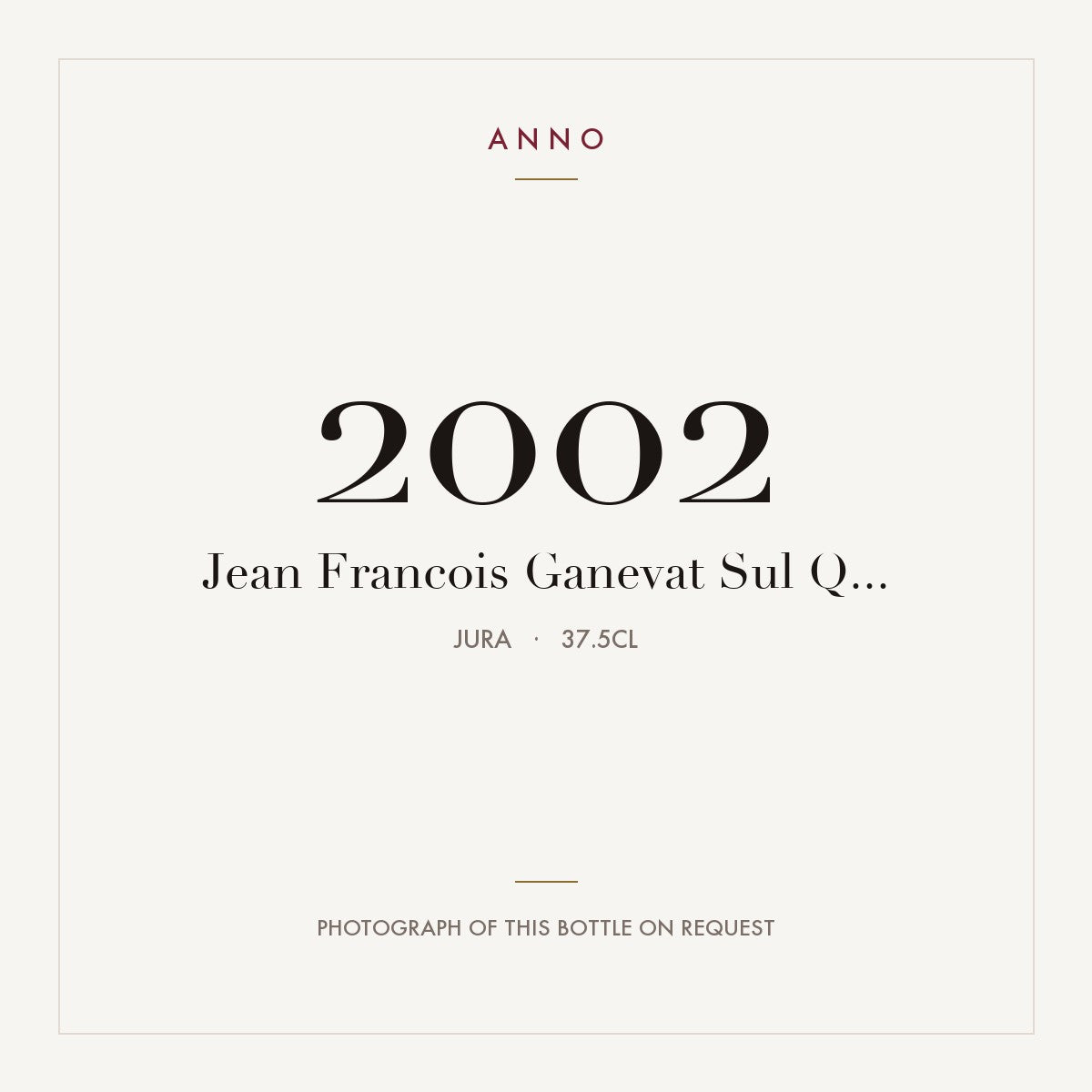 Jean Francois Ganevat Sul Q... 2002 0,375l, Jura — tarjeta de añada ANNO; foto de la botella real disponible bajo petición