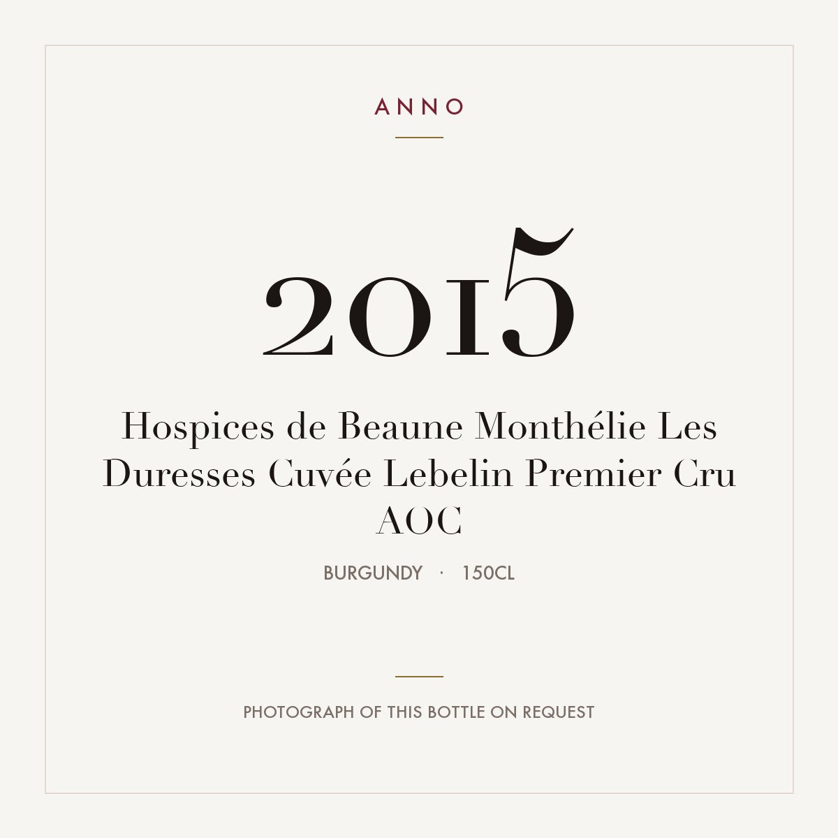 Hospices de Beaune Monthelie Premier Cru Les Duresses Cuvee Lebelin 2015 AOC 1,5l — ANNO vintage card; photograph of the actual bottle available on request