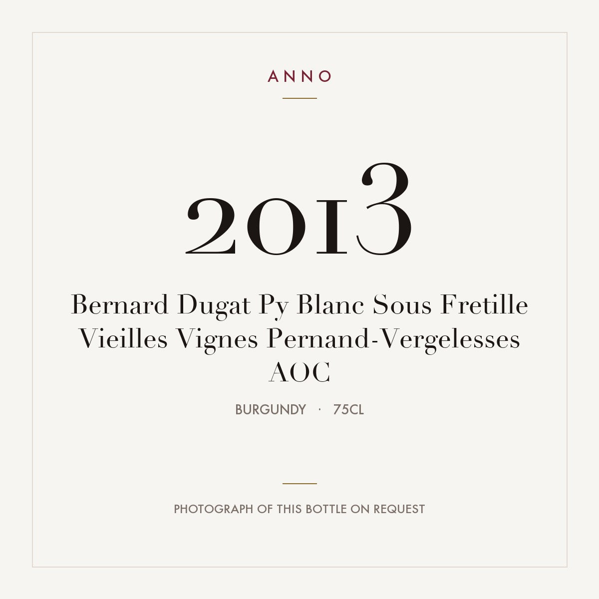 Bernard Dugat Py Blanc Sous Fretille Vieilles Vignes Pernand-Vergelesses 2013 AOC 0,75l from Burgundy — ANNO vintage card; photograph of the actual bottle available on request